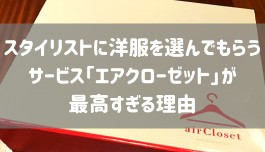 スタイリストに洋服を選んでもらうサービス「エアクローゼット」が最高すぎる理由